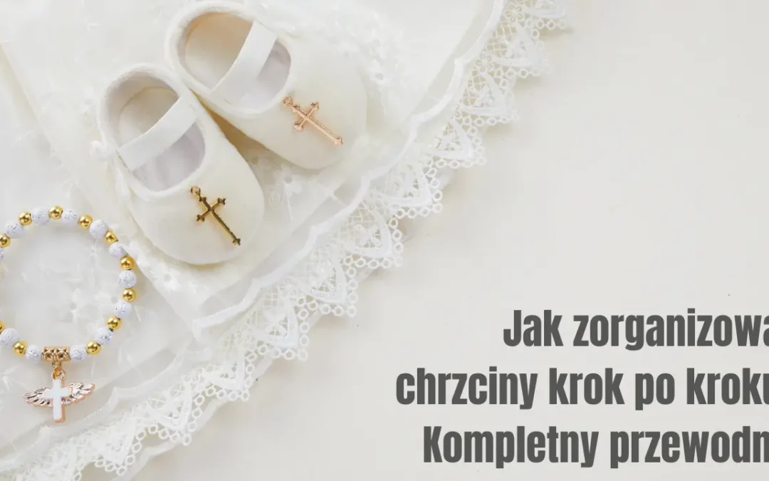 Jak zorganizować chrzciny krok po kroku? Kompletny przewodnik